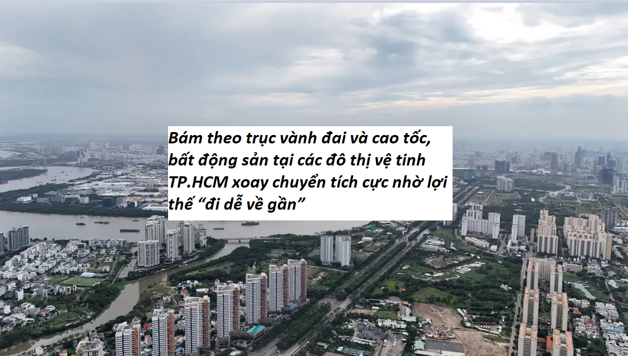 Bám theo trục vành đai và cao tốc, bất động sản tại các đô thị vệ tinh TP.HCM liên tục xoay chuyển tích cực nhờ lợi thế “đi dễ về gần”