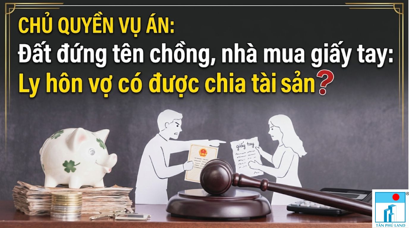 Đất đứng tên chồng, nhà mua giấy tay: Ly hôn vợ có được chia tài sản?