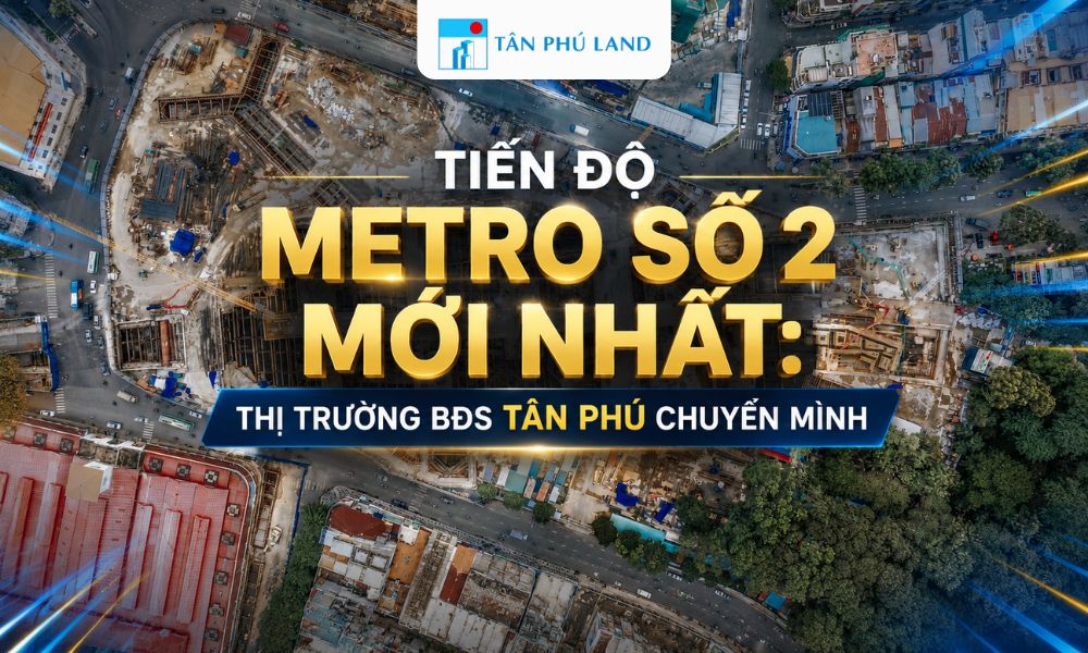 Tiến độ Metro số 2 mới nhất: Thị trường BĐS Tân Phú chuyển mình