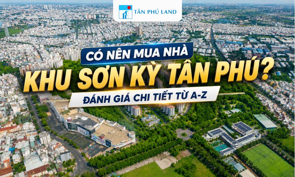Có Nên Mua Nhà Khu Sơn Kỳ Tân Phú? Đánh Giá Chi Tiết Từ A-Z