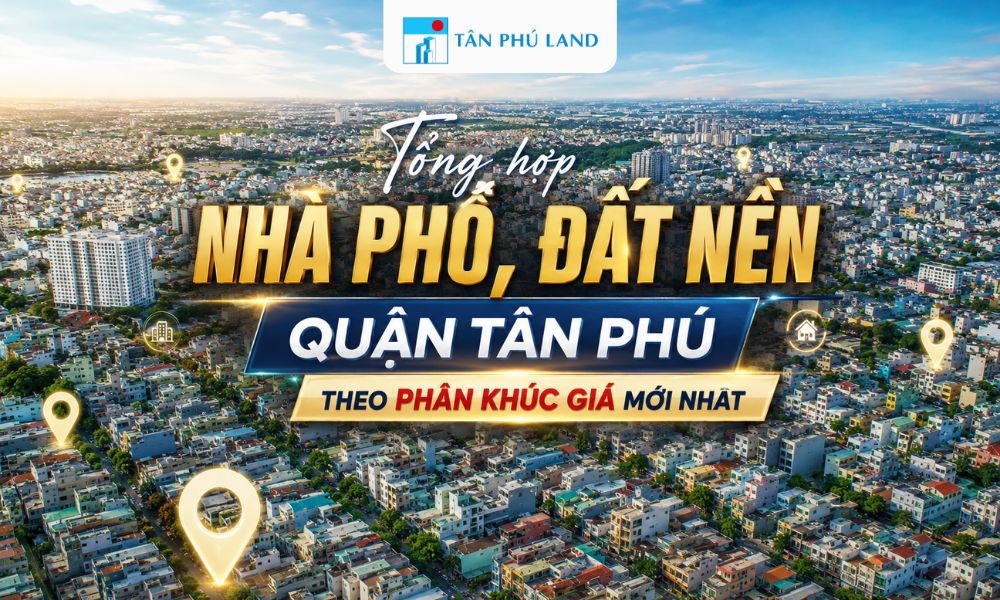 Tổng Hợp Nhà Phố Tân Phú Theo Phân Khúc Giá Mới Nhất 2026