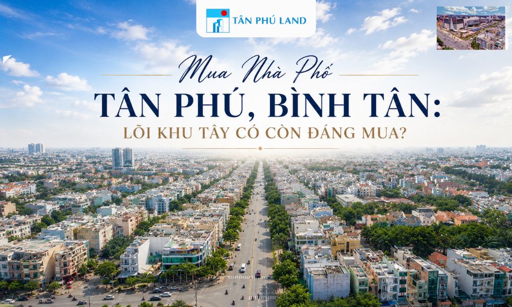 Mua Nhà Phố Tân Phú, Bình Tân: Lõi Khu Tây Có Còn Đáng Mua?